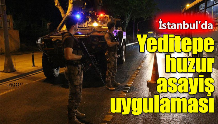 İstanbul'da 'Yeditepe huzur' asayiş uygulaması