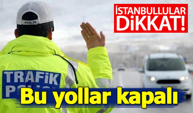 İstanbul'da bu yollar trafiğe kapatılacak