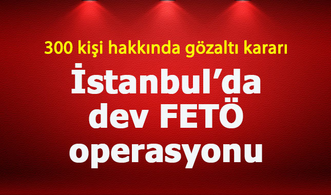 İstanbul'da dev FETÖ operasyonu