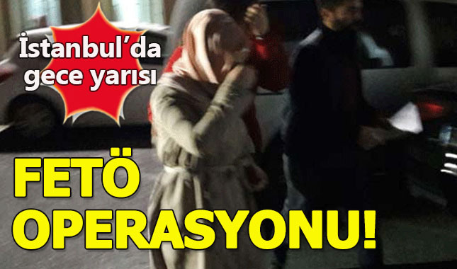 İstanbul'da gece yarısı FETÖ operasyonu!