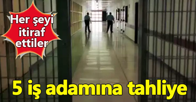 İtirafçı 5 iş adamı tahliye edildi