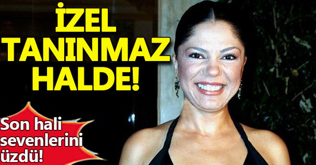 İzel tanınmaz halde!