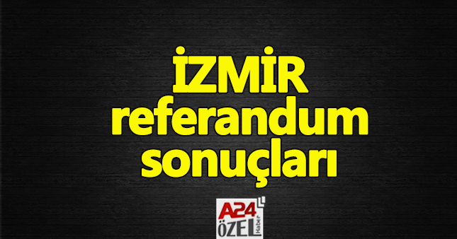 İzmir referandum sonuçları - evet mi hayır mı oy oranları ilçe oyları YSK