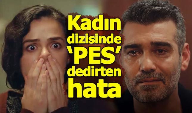 Kadın dizisinde 'pes' dedirten hata