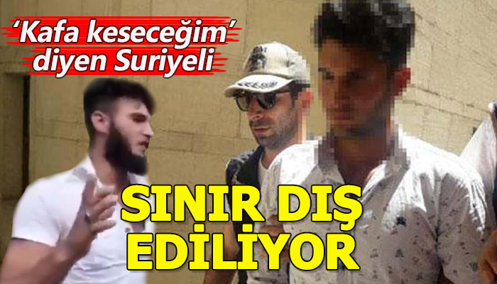 'Kafa keseceğim' diyen Suriyeli sınır dışı ediliyor