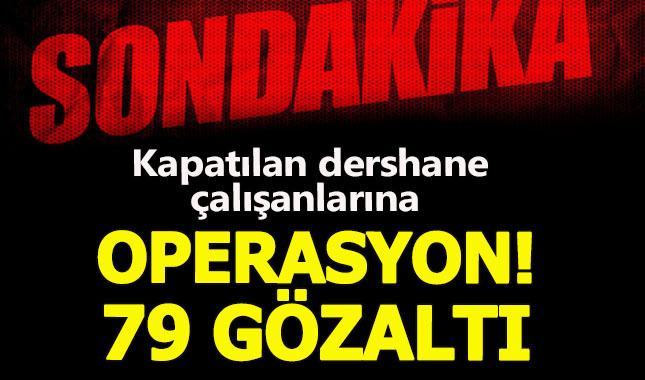Kapatılan dershane ve özel okul çalışanlarına FETÖ operasyonu