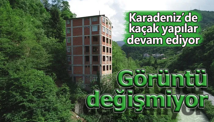 Karadeniz'de kaçak yapılar devam ediyor
