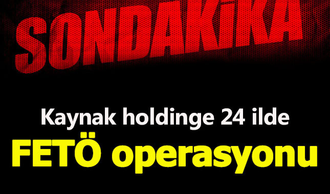 Kaynak Holding'e 24 İlde FETÖ operasyonu!