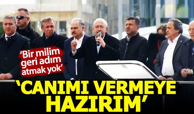 Kemal Kılıçdaroğlu: Geri adım atmak yok, canımı vermeye hazırım