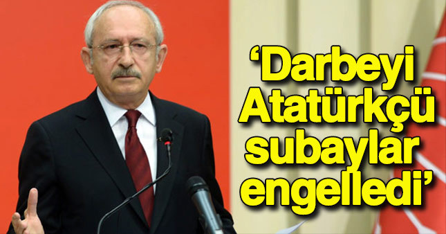 Kemal Kılıçdaroğlu darbeyi Atatürkçü subayların engellediğini söyledi