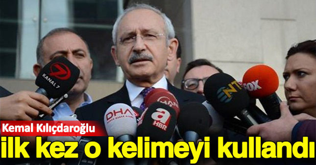 Kemal Kılıçdaroğlu ilk kez o kelimeyi kullandı