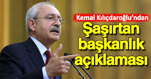 Kemal Kılıçdaroğlu'ndan şaşırtan başkanlık açıklaması
