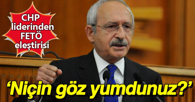 Kılıçdaroğlu: Bu zamana kadar FETÖ'ye neden göz yumdunuz?