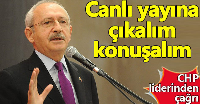 Kılıçdaroğlu: Canlı yayına çıkalım konuşalım