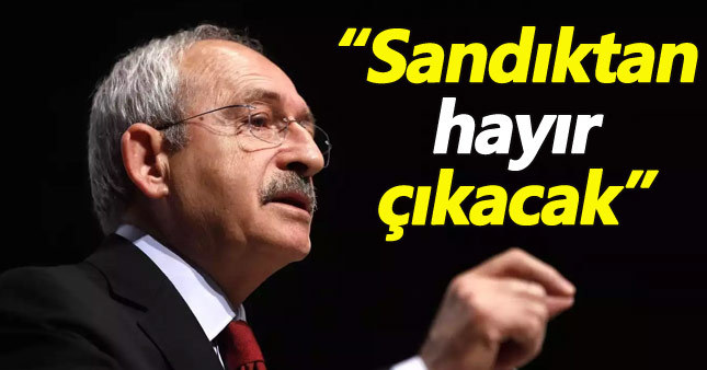 Kılıçdaroğlu: Referandumdan hayır çıkacak