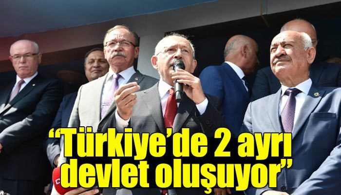 Kılıçdaroğlu: Türkiye'de 2 ayrı devlet oluşuyor