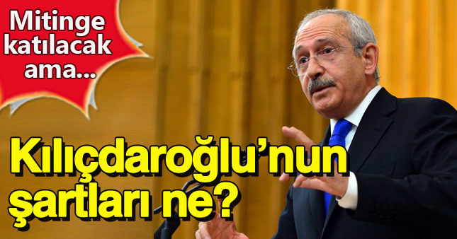 Kılıçdaroğlu mitinge katılmak için şartları ne?