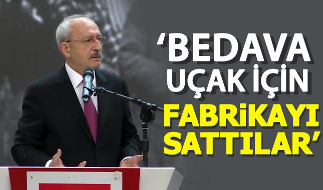 Kılıçdaroğlu: Bedava uçak için fabrikayı sattılar
