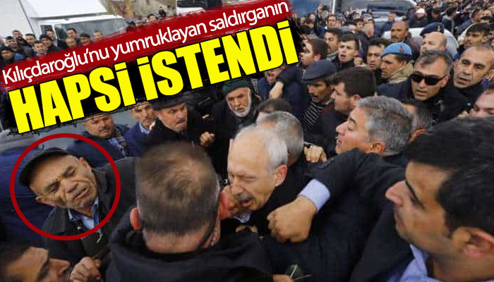 Kılıçdaroğlu'na yumruk atan saldırganın hapsi isteniyor