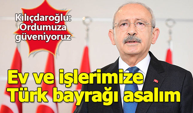 Kılıçdaroğlu'ndan Türk bayrağı asın çağrısı