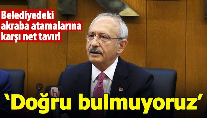 Kılıçdaroğlu'ndan belediyedeki akraba atamalarına tepki