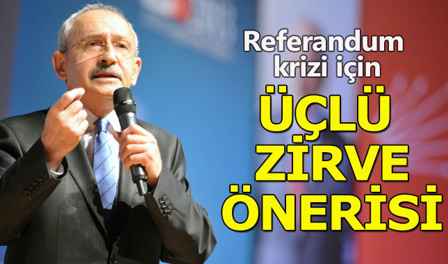 Kılıçdaroğlu'ndan referandum krizi için üçlü zirve önerisi