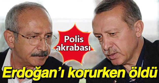 Kılıçdaroğlu'nun akrabası Erdoğan'a suikastı önlerken şehit oldu
