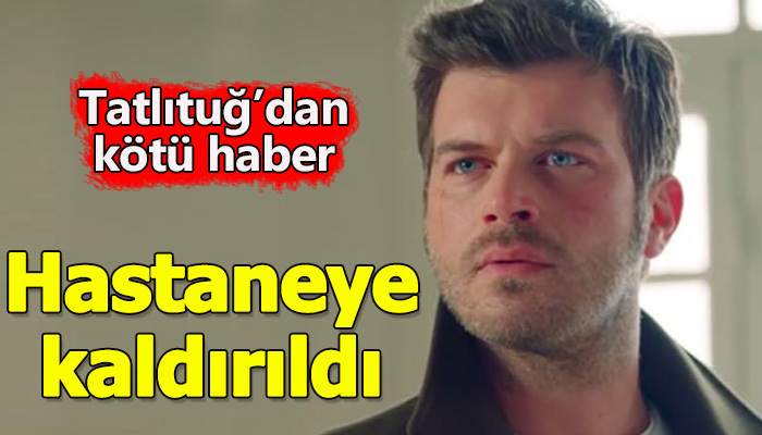 Kıvanç Tatlıtuğ, hastaneye kaldırıldı