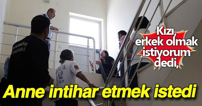 Kızı, erkek olmak isteyen annenin isyanı 