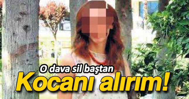 ''Kocanı elinden alırım'' davası sil baştan