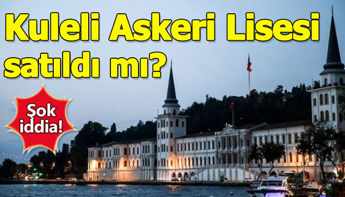 Kuleli Askeri Lisesi satıldı mı?