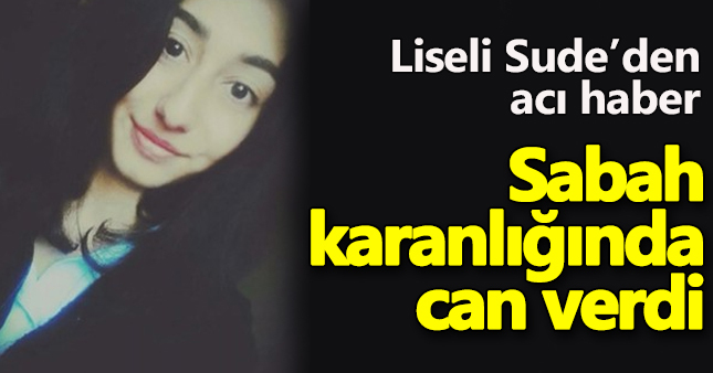 Liseli Sude sabah karanlığında can verdi