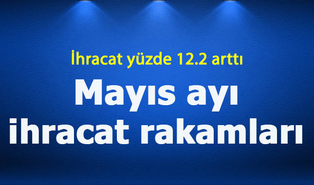 Mayıs ayı ihracat rakamları açıklandı