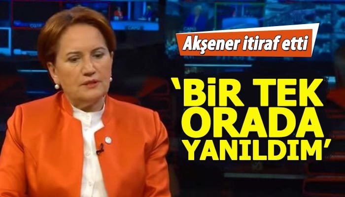 Meral Akşener: Bir tek yanıldığım orası oldu