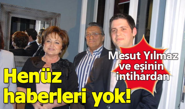 Mesut Yılmaz ve eşinin oğullarının intiharından haberleri yok