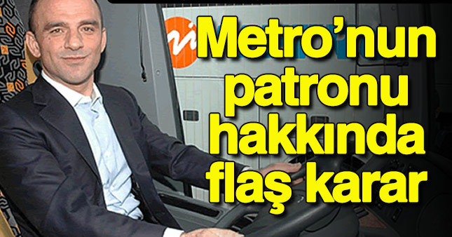 Metro Turizm'in patronu hakkında önemli karar