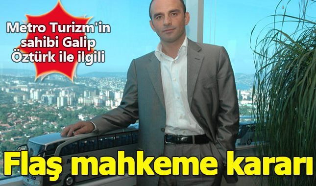 Metro Turizm'in sahibi Galip Öztürk ile ilgili flaş mahkeme kararı
