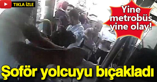 Metrobüs şoförü yolcuyu bıçaklamış!