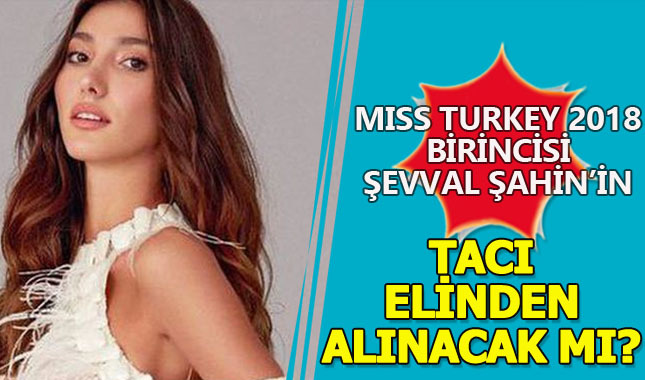 Miss Turkey 2018 birincisi Şevval Şahin'in tacını geri mi verecek?