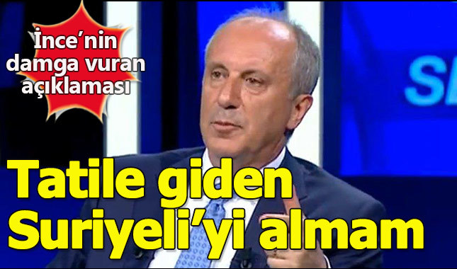 Muharrem İnce: Tatile giden Suriyeliler'i almam