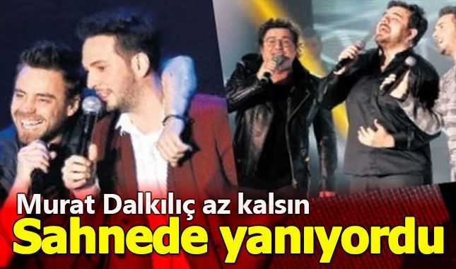 Murat Dalkılıç sahnede yanma tehlikesi atlattı!