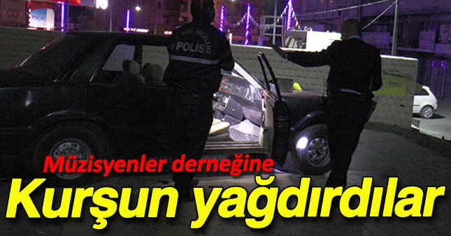 Müzisyenler Derneği'ne kurşun yağdırdılar