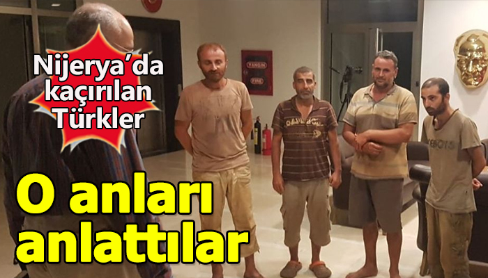 Nijerya'da kaçırılan Türkler olanları anlattı