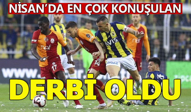 Nisan ayında en çok Fenerbahçe–Galatasaray derbisi konuşuldu