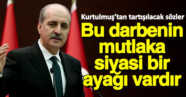 Numan Kurtulmuş: Bu darbenin mutlaka bir siyasi ayağı vardır