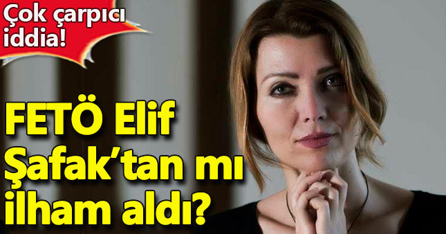 Olay iddia: FETÖ, Elif Şafak'tan mı ilham aldı?