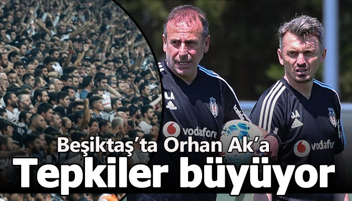 "Orhan Ak'ı Beşiktaş'ta istemiyoruz"
