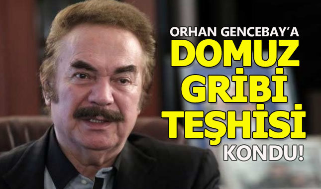 Orhan Gencebay domuz gribi oldu