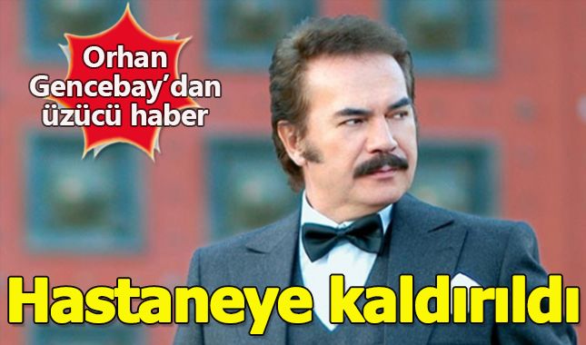 Orhan Gencebay hastaneye kaldırıldı! son dakika sağlık durumu nasıl oldu?