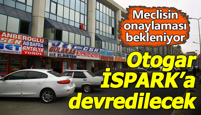 Otogar İSPARK'a devredilecek! Meclisin onayı bekleniyor!